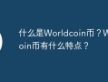 什么是Worldcoin币？Worldcoin币有什么特点？