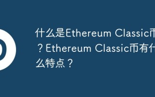 什么是Ethereum Classic币？Ethereum Classic币有什么特点？