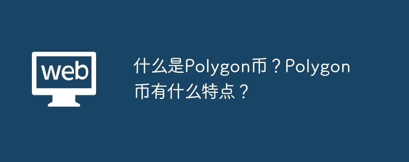 什么是Polygon币？Polygon币有什么特点？-第1张图片-易算准