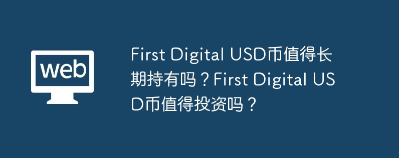 First Digital USD币值得长期持有吗？First Digital USD币值得投资吗？-第1张图片-易算准