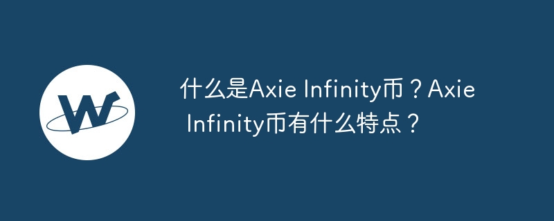 什么是Axie Infinity币？Axie Infinity币有什么特点？-第1张图片-易算准